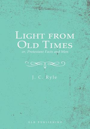 Light from Old Times; or, Protestant Facts and Men