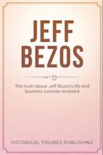 Jeff Bezos: The Truth about Jeff Bezos's Life and Business Success Revealed