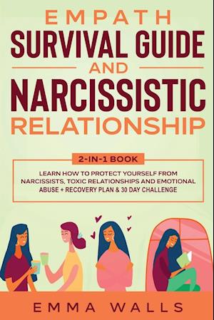 Empath Survival Guide and Narcissistic Relationship 2-in-1 Book: Learn How to Protect Yourself From Narcissists, Toxic Relationships and Emotional Abu