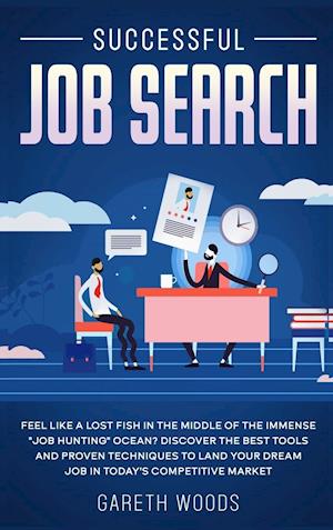 Successful Job Search: Feel Like a Lost Fish in The Middle of the Immense "Job Hunting" Ocean? Discover The Best Tools and Proven Techniques to Land Y