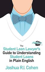 The Student Loan Lawyer's Guide to Understanding Student Loans in Plain English 