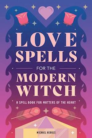 Love Spells for the Modern Witch