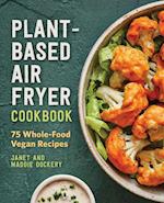 Plant-Based Air Fryer Cookbook: 75 Whole-Food Vegan Recipes