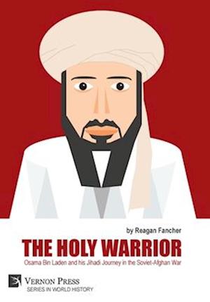 The Holy Warrior: Osama Bin Laden and his Jihadi Journey in the Soviet-Afghan War