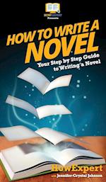 How To Write a Novel: Your Step By Step Guide To Writing a Novel 