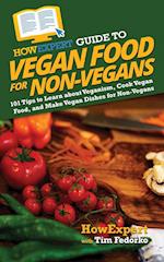 HowExpert Guide to Vegan Food for Non-Vegans: 101 Tips to Learn about Veganism, Cook Vegan Food, and Make Vegan Dishes for Non-Vegans 