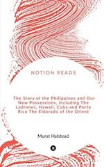 The Story of the Philippines and Our New Possessions, Including The Ladrones, Hawaii, Cuba and Porto Rico The Eldorado of the Orient 
