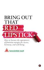 Bring Out That Red Lipstick: How to harness the superpowers of feminine energies for success, harmony, and well-being. 