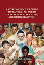 A Working Family's Guide to Truth in an Age of Unbelievable Lies, Cons, and Disinformation