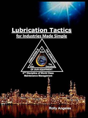 Lubrication Tactics for Industries Made Easy: 8th Discipline on World Class Maintenance Management