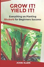 Grow It! Yield It!: Everything on Growing Rhubarb for Beginner's Success 