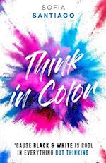 Think in Color: 'Cause Black & White Is Cool in Everything but Thinking 