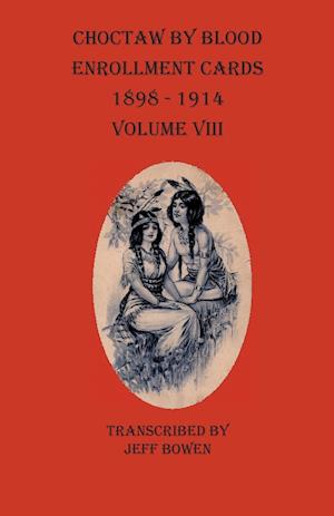 Choctaw By Blood Enrollment Cards 1898-1914 Volume VIII