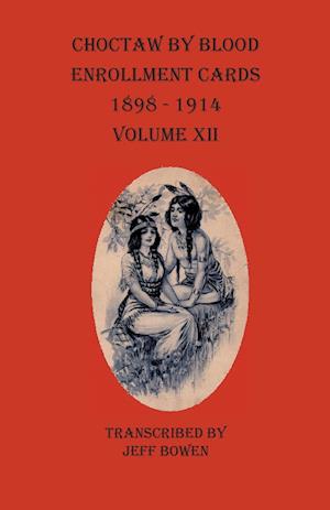 Choctaw By Blood Enrollment Cards 1898-1914  Volume XII