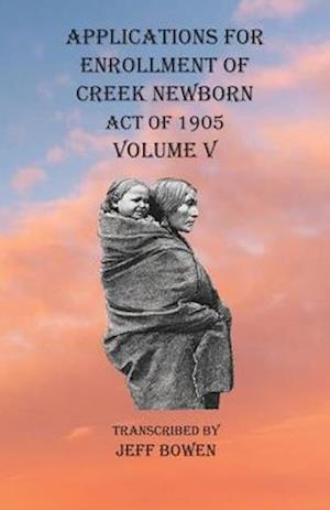 Applications For Enrollment of Creek Newborn Act of 1905    Volume V