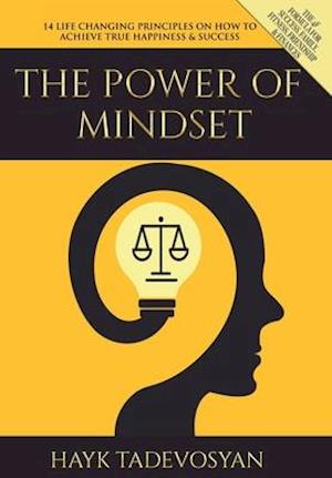 THE POWER OF MINDSET: 14 LIFE CHANGING PRINCIPLES ON HOW TO ACHIEVE TRUE HAPPINESS AND SUCCESS