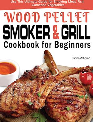 Wood Pellet Smoker and Grill Cookbook for Beginners