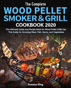 The Complete Wood Pellet Smoker and Grill Cookbook 2020