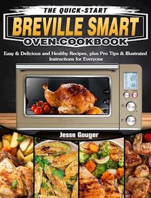 The Quick-Start Breville Smart Oven Cookbook: Easy & Delicious and Healthy Recipes, plus Pro Tips & Illustrated Instructions for Everyone