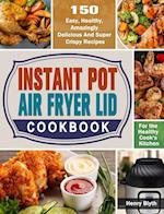 Instant Pot Air Fryer Lid Cookbook: 150 Easy, Healthy, Amazingly Delicious And Super Crispy Recipes for the Healthy Cook's Kitchen 