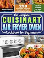 The Complete Cuisinart Air Fryer Oven Cookbook for Beginners: 250 Incredible, Delicious, Healthy and Fast Mouthwatering Recipes for Your Cuisinart Air