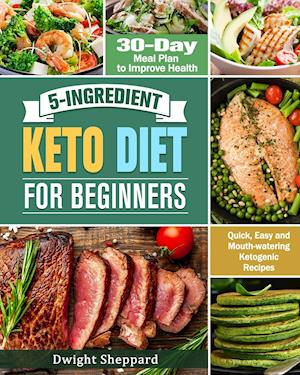 5-Ingredient Keto Diet for Beginners : Quick, Easy and Mouth-watering Ketogenic Recipes with 30-Day Meal Plan to Improve Health