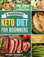 5-Ingredient Keto Diet for Beginners : Quick, Easy and Mouth-watering Ketogenic Recipes with 30-Day Meal Plan to Improve Health 