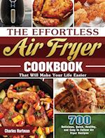 The Effortless Air Fryer Cookbook: 700 Delicious, Quick, Healthy, and Easy to Follow Air Fryer Recipes That Will Make Your Life Easier 