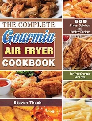 The Complete Gourmia Air Fryer Cookbook: 500 Crispy, Delicious and Healthy Recipes For Your Gourmia Air Fryer