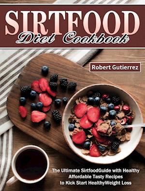 Sirtfood Diet Cookbook: The Ultimate Sirtfood Guide with Healthy Affordable Tasty Recipes to Kick Start Healthy Weight Loss.