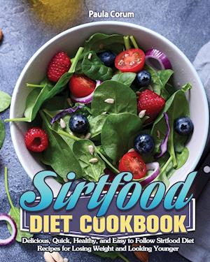 Sirtfood Diet Cookbook: Delicious, Quick, Healthy, and Easy to Follow Sirtfood Diet Recipes for Losing Weight and Looking Younger