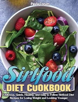 Sirtfood Diet Cookbook: Delicious, Quick, Healthy, and Easy to Follow Sirtfood Diet Recipes for Losing Weight and Looking Younger