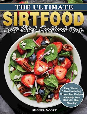 The Ultimate Sirtfood Diet Cookbook: Easy, Vibrant & Mouthwatering Sirtfood Diet Recipes to Manage Your Diet with Meal Planning