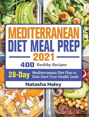 Mediterranean Diet Meal Prep 2021: 400 Healthy Recipes with 28-Day Mediterranean Diet Plan to Kick-Start Your Health Goals