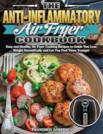 The Anti-Inflammatory Air Fryer Cookbook: Easy and Healthy Air Fryer Cooking Recipes to Guide You Lose Weight Scientifically and Let You Feel Years Yo