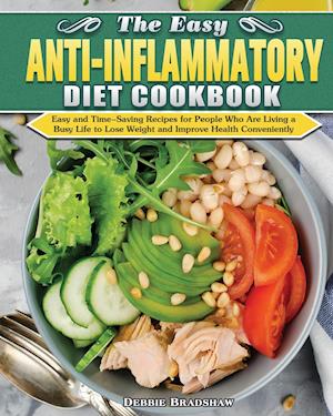 The Easy Anti-inflammatory Diet Cookbook: Easy and Time-Saving Recipes for People Who Are Living a Busy Life to Keep Diseases Away and Improve Health