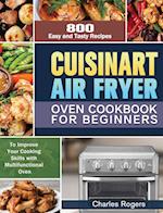 Cuisinart Air Fryer Oven Cookbook for Beginners: 800 Easy and Tasty Recipes to Improve Your Cooking Skills with Multifunctional Oven 