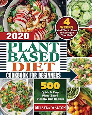 Plant Based Diet Cookbook for Beginners 2020: 500 Quick & Easy Plant-Based Healthy Diet Recipes with 4 Weeks Meal Plan to Reset and Energize Your