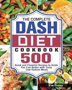 The Complete Dash Diet Cookbook: 500 Quick and Flavorful Recipes to Guide You Live Better with Tasty Low-Sodium Meals