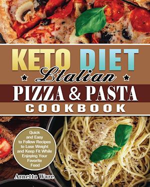 Keto Diet Italian Pizza & Pasta Cookbook: Quick and Easy to Follow Recipes to Lose Weight and Keep Fit While Enjoying Your Favorite Food