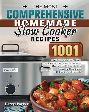 The Most Comprehensive Homemade Slow Cooker Recipes: 1001 Effortless and Time-Saved Recipes for Everyone to Improve Overall Health and Better Enjoy th