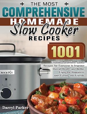 The Most Comprehensive Homemade Slow Cooker Recipes: 1001 Effortless and Time-Saved Recipes for Everyone to Improve Overall Health and Better Enjoy th