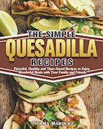 The Simple Quesadilla Recipes: Flavorful, Healthy and Time-Saved Recipes to Enjoy Wonderful Meals with Your Family and Friends 