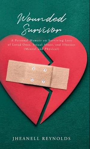 Wounded Survivor: A Personal Memoir on Surviving Loss of Loved Ones, Sexual Abuse, and Illness (Mental and Physical)