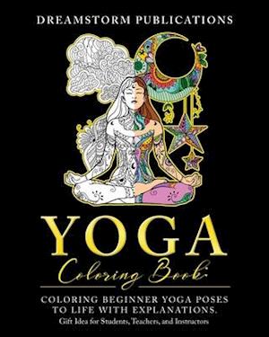 Yoga Coloring Book: Coloring Beginner Yoga Poses to Life with Explanations. Gift Idea for Students, Teachers, and Instructors