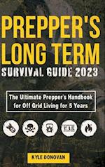 PREPPERS LONG TERM SURVIVAL GUIDE 2023: The Ultimate Prepper's Handbook for Off Grid Living for 5 Years: Ultimate Survival Tips, Off the Grid Survival