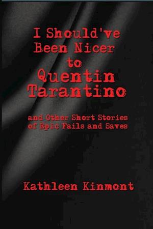 I Should've Been Nicer to  Quentin Tarantino - and Other Short Stories of Epic Fails and Saves