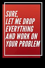 Sure, Let Me Drop Everything and Work On Your Problem