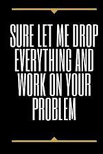 Sure, Let Me Drop Everything and Work On Your Problem