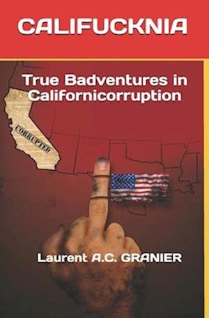 CALIFUCKNIA: True Badventures in Californicorruption